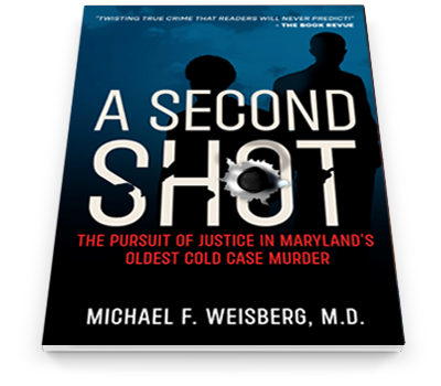 A Second Shot - The Pursuit of Justice in Maryland's Oldest Cold Case Murder - Michael F. Weisberg, M.D.